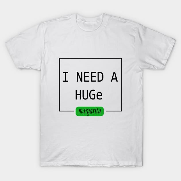 I need a HUGe Margarita T-Shirt T-Shirt by olalshop